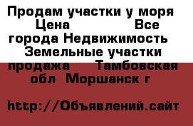 Продам участки у моря  › Цена ­ 500 000 - Все города Недвижимость » Земельные участки продажа   . Тамбовская обл.,Моршанск г.